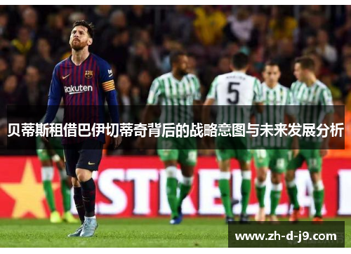 贝蒂斯租借巴伊切蒂奇背后的战略意图与未来发展分析