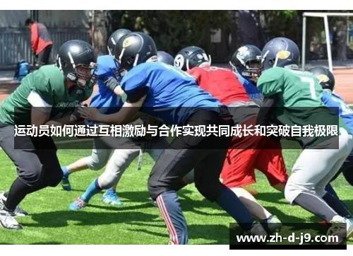 运动员如何通过互相激励与合作实现共同成长和突破自我极限 运动员如何通过互相激励与合作实现共同成长和突破自我极限