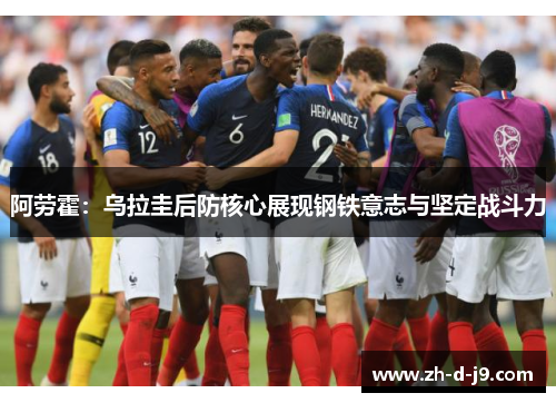 阿劳霍:乌拉圭后防核心展现钢铁意志与坚定战斗力 阿劳霍:乌拉圭后防核心展现钢铁意志与坚定战斗力