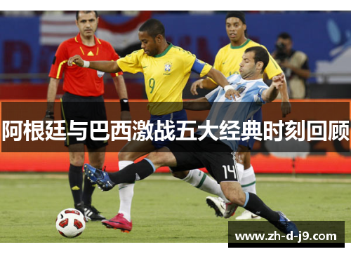 阿根廷与巴西激战五大经典时刻回顾 阿根廷与巴西激战五大经典时刻回顾