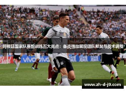 阿根廷国家队赛前训练五大亮点:备战强敌展现团队默契与战术调整 阿根廷国家队赛前训练五大亮点:备战强敌展现团队默契与战术调整