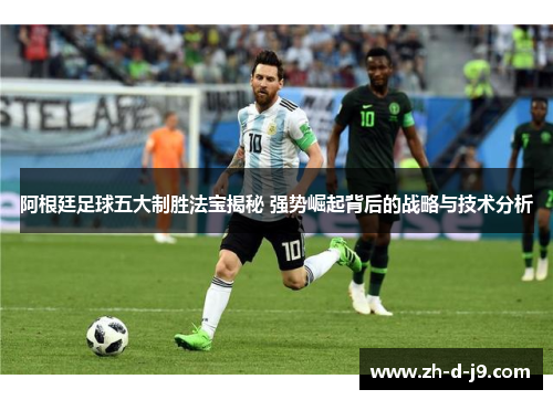阿根廷足球五大制胜法宝揭秘 强势崛起背后的战略与技术分析 阿根廷足球五大制胜法宝揭秘 强势崛起背后的战略与技术分析