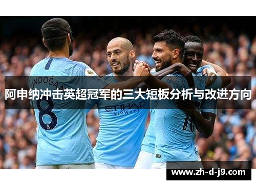 阿申纳冲击英超冠军的三大短板分析与改进方向 阿申纳冲击英超冠军的三大短板分析与改进方向