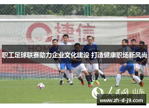 职工足球联赛助力企业文化建设 打造健康职场新风尚