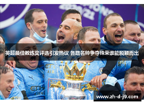 英超最佳教练奖评选引发热议 各路名帅争夺殊荣谁能脱颖而出 英超最佳教练奖评选引发热议 各路名帅争夺殊荣谁能脱颖而出