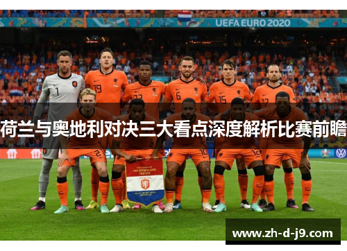 荷兰与奥地利对决三大看点深度解析比赛前瞻 荷兰与奥地利对决三大看点深度解析比赛前瞻