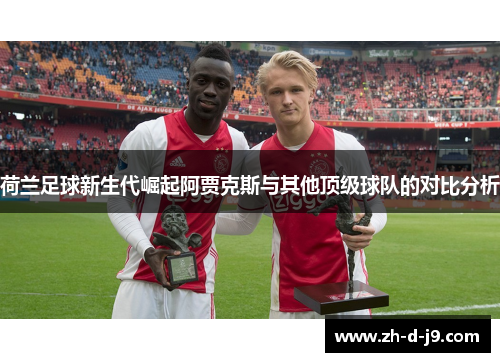 荷兰足球新生代崛起阿贾克斯与其他顶级球队的对比分析
