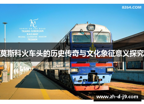 莫斯科火车头的历史传奇与文化象征意义探究 莫斯科火车头的历史传奇与文化象征意义探究