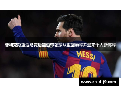 菲利克斯重返马竞后能否带领球队重回巅峰并迎来个人新高峰