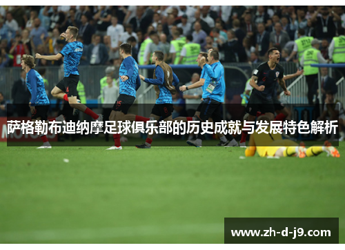 萨格勒布迪纳摩足球俱乐部的历史成就与发展特色解析 萨格勒布迪纳摩足球俱乐部的历史成就与发展特色解析