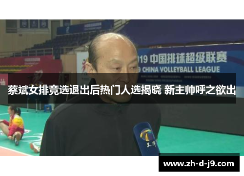 蔡斌女排竞选退出后热门人选揭晓 新主帅呼之欲出 蔡斌女排竞选退出后热门人选揭晓 新主帅呼之欲出