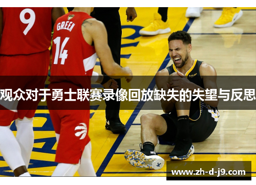 观众对于勇士联赛录像回放缺失的失望与反思 观众对于勇士联赛录像回放缺失的失望与反思