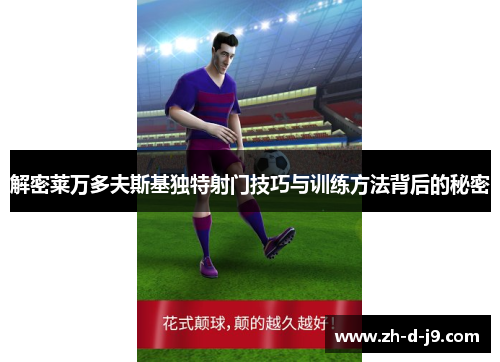解密莱万多夫斯基独特射门技巧与训练方法背后的秘密