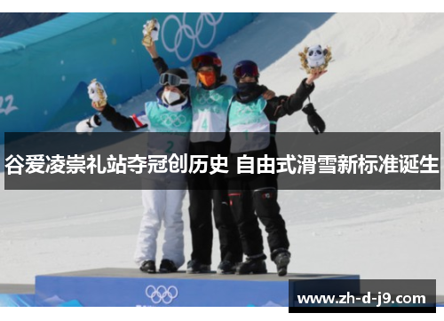谷爱凌崇礼站夺冠创历史 自由式滑雪新标准诞生