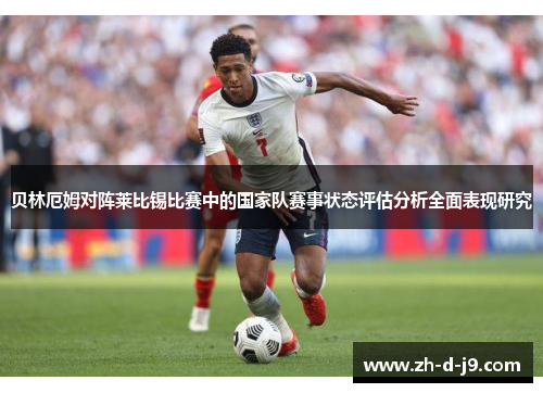 贝林厄姆对阵莱比锡比赛中的国家队赛事状态评估分析全面表现研究