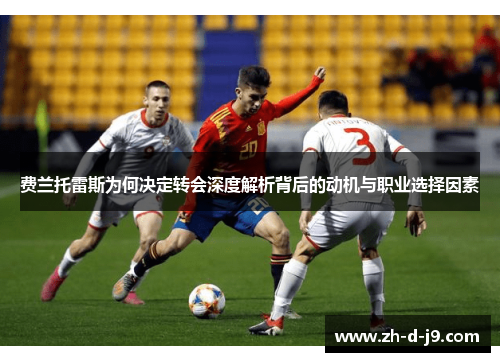 费兰托雷斯为何决定转会深度解析背后的动机与职业选择因素 费兰托雷斯为何决定转会深度解析背后的动机与职业选择因素