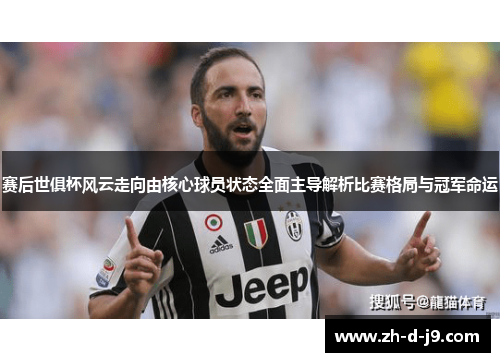 赛后世俱杯风云走向由核心球员状态全面主导解析比赛格局与冠军命运 赛后世俱杯风云走向由核心球员状态全面主导解析比赛格局与冠军命运