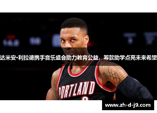 达米安·利拉德携手音乐盛会助力教育公益,筹款助学点亮未来希望 达米安·利拉德携手音乐盛会助力教育公益,筹款助学点亮未来希望
