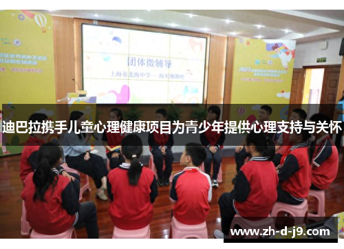 迪巴拉携手儿童心理健康项目为青少年提供心理支持与关怀 迪巴拉携手儿童心理健康项目为青少年提供心理支持与关怀