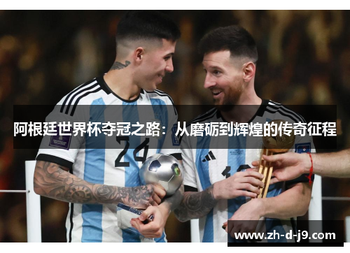 阿根廷世界杯夺冠之路：从磨砺到辉煌的传奇征程