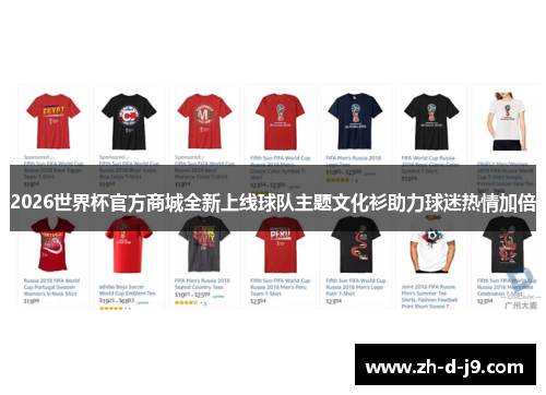 2026世界杯官方商城全新上线球队主题文化衫助力球迷热情加倍 2026世界杯官方商城全新上线球队主题文化衫助力球迷热情加倍