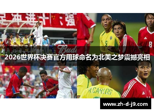 2026世界杯决赛官方用球命名为北美之梦震撼亮相