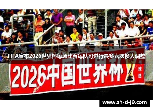 FIFA宣布2026世界杯每场比赛每队可进行最多六次换人调整