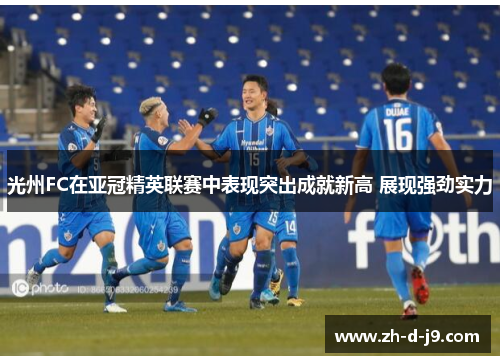光州FC在亚冠精英联赛中表现突出成就新高 展现强劲实力 光州FC在亚冠精英联赛中表现突出成就新高 展现强劲实力