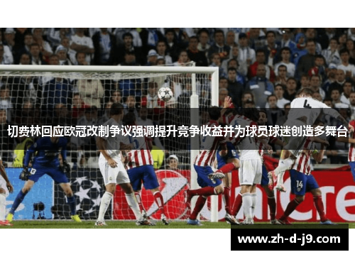 切费林回应欧冠改制争议强调提升竞争收益并为球员球迷创造多舞台 切费林回应欧冠改制争议强调提升竞争收益并为球员球迷创造多舞台