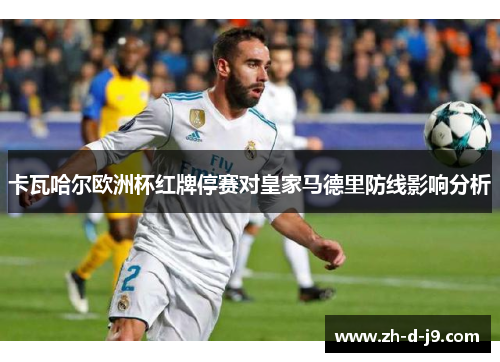 卡瓦哈尔欧洲杯红牌停赛对皇家马德里防线影响分析 卡瓦哈尔欧洲杯红牌停赛对皇家马德里防线影响分析