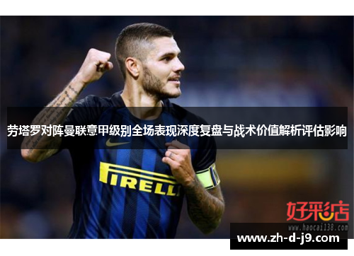 劳塔罗对阵曼联意甲级别全场表现深度复盘与战术价值解析评估影响 劳塔罗对阵曼联意甲级别全场表现深度复盘与战术价值解析评估影响