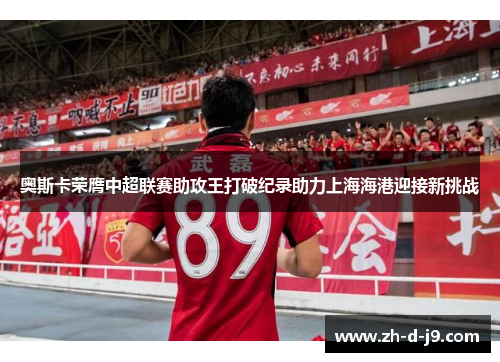 奥斯卡荣膺中超联赛助攻王打破纪录助力上海海港迎接新挑战