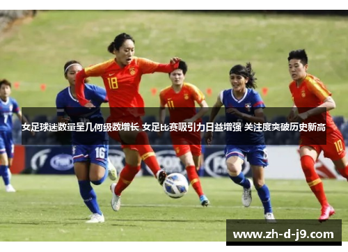 女足球迷数量呈几何级数增长 女足比赛吸引力日益增强 关注度突破历史新高