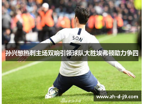 孙兴慜热刺主场双响引领球队大胜埃弗顿助力争四