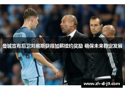 曼城宣布后卫刘易斯获得加薪续约奖励 确保未来稳定发展