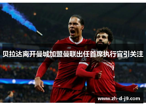 贝拉达离开曼城加盟曼联出任首席执行官引关注