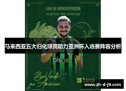 马来西亚五大归化球员助力亚洲杯入选赛阵容分析