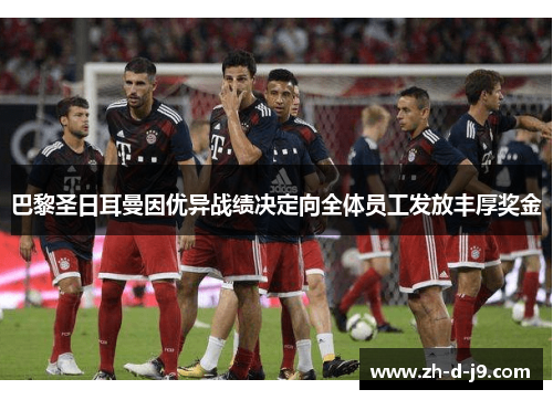 巴黎圣日耳曼因优异战绩决定向全体员工发放丰厚奖金 巴黎圣日耳曼因优异战绩决定向全体员工发放丰厚奖金