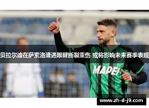 贝拉尔迪在萨索洛遭遇跟腱断裂重伤 或将影响未来赛季表现 贝拉尔迪在萨索洛遭遇跟腱断裂重伤 或将影响未来赛季表现