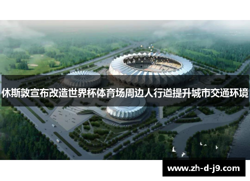 休斯敦宣布改造世界杯体育场周边人行道提升城市交通环境 休斯敦宣布改造世界杯体育场周边人行道提升城市交通环境