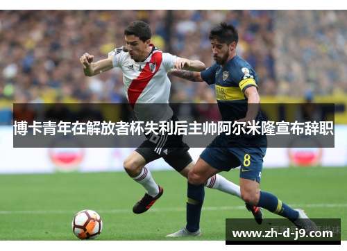 博卡青年在解放者杯失利后主帅阿尔米隆宣布辞职 博卡青年在解放者杯失利后主帅阿尔米隆宣布辞职