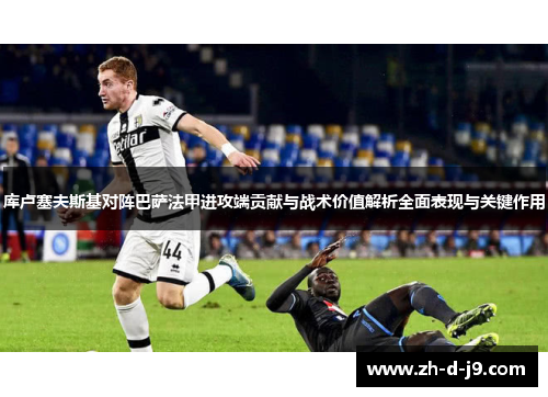 库卢塞夫斯基对阵巴萨法甲进攻端贡献与战术价值解析全面表现与关键作用