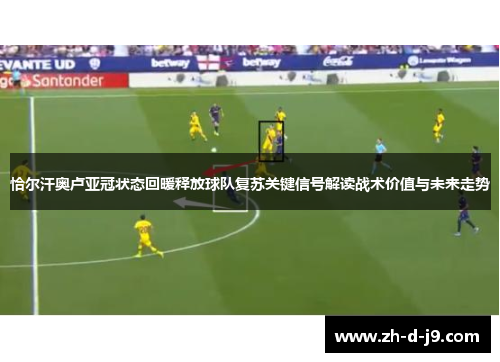 恰尔汗奥卢亚冠状态回暖释放球队复苏关键信号解读战术价值与未来走势