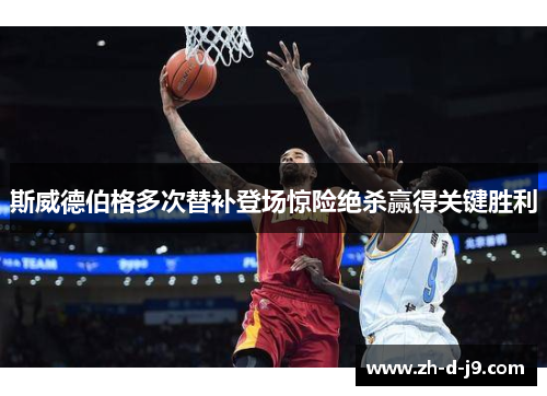 斯威德伯格多次替补登场惊险绝杀赢得关键胜利 斯威德伯格多次替补登场惊险绝杀赢得关键胜利