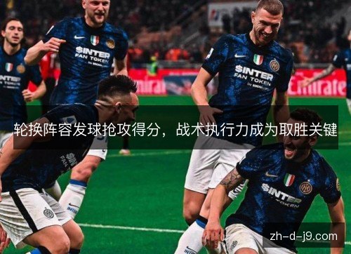 轮换阵容发球抢攻得分，战术执行力成为取胜关键